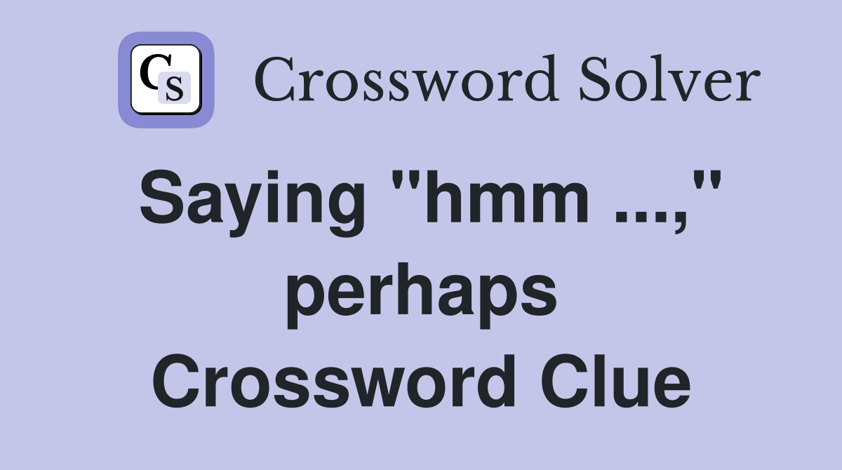 Saying "hmm ...," perhaps Crossword Clue