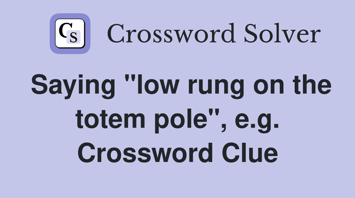 Saying "low rung on the totem pole", e.g. Crossword Clue