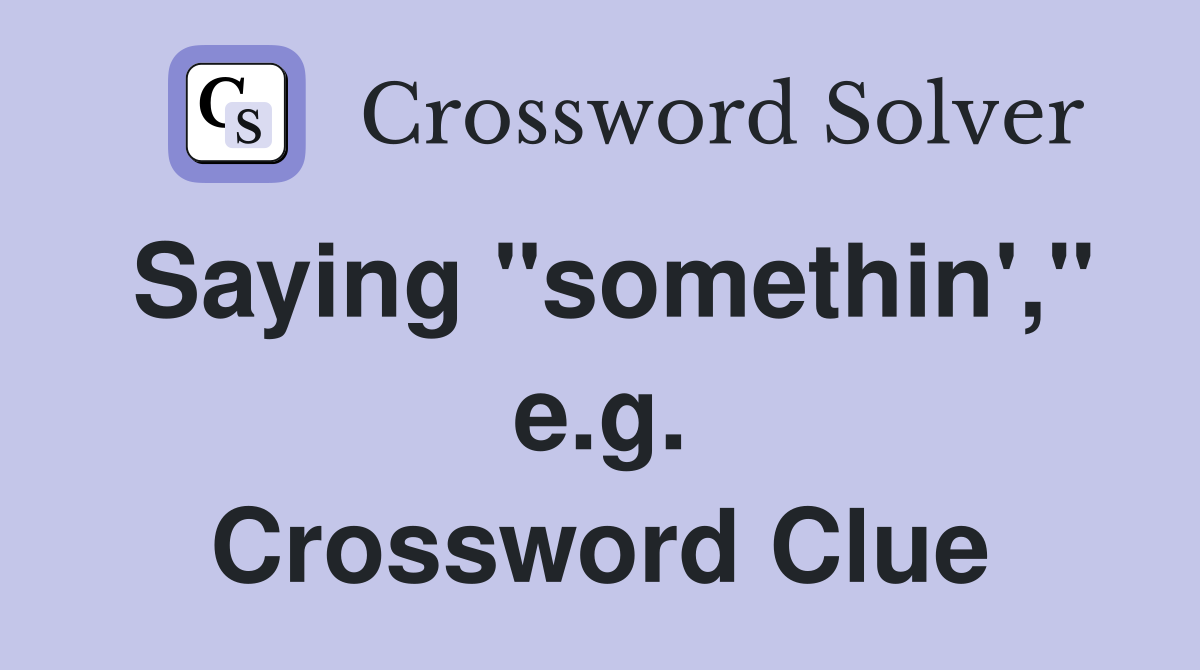 Saying "somethin'," e.g. Crossword Clue