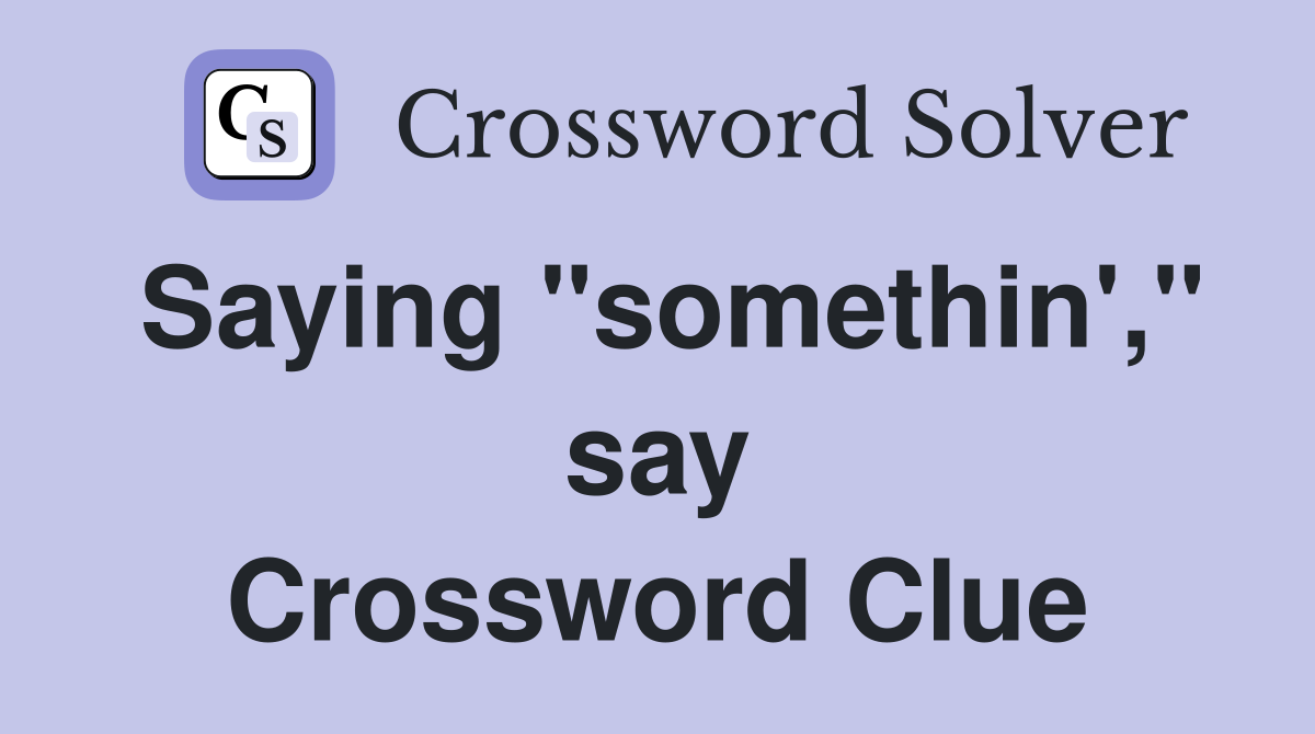 Saying "somethin'," say Crossword Clue
