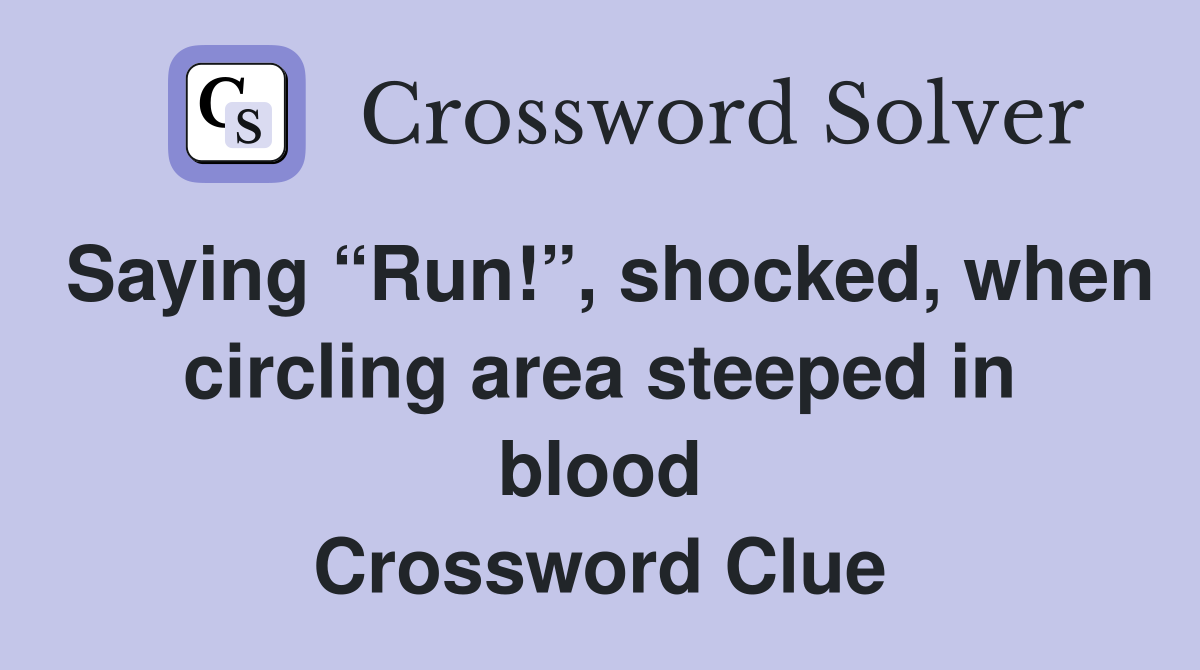 Saying “Run!”, shocked, when circling area steeped in blood Crossword Clue