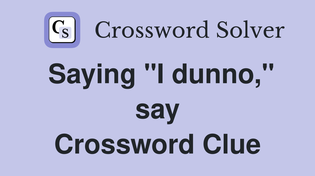 Saying ''I dunno,'' say Crossword Clue