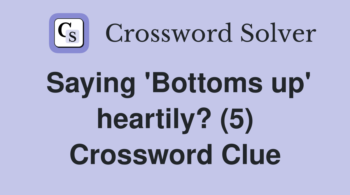 Saying 'Bottoms up' heartily? (5) Crossword Clue