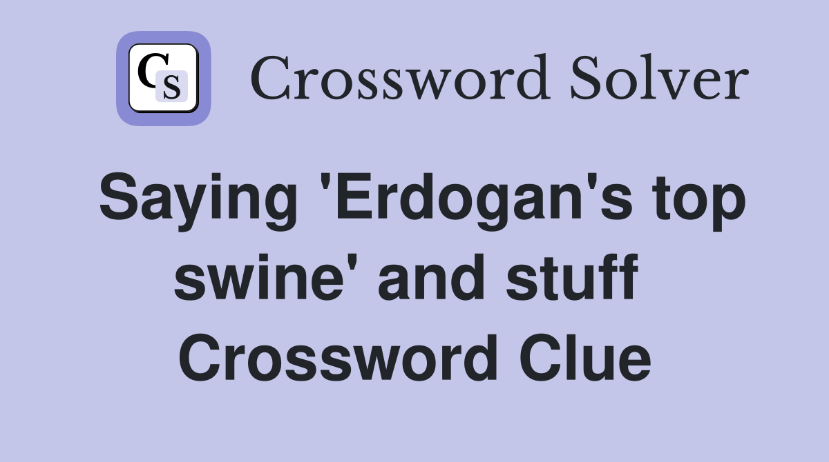 Saying 'Erdogan's top swine' and stuff  Crossword Clue