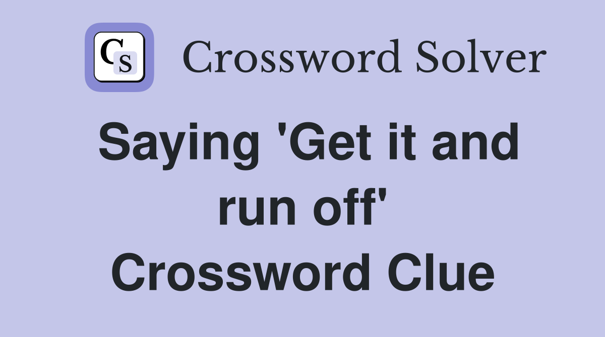 Saying 'Get it and run off' Crossword Clue