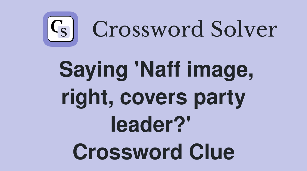 Saying 'Naff image, right, covers party leader?'  Crossword Clue