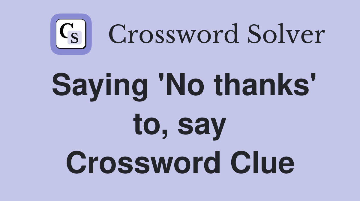 Saying 'No thanks' to, say Crossword Clue