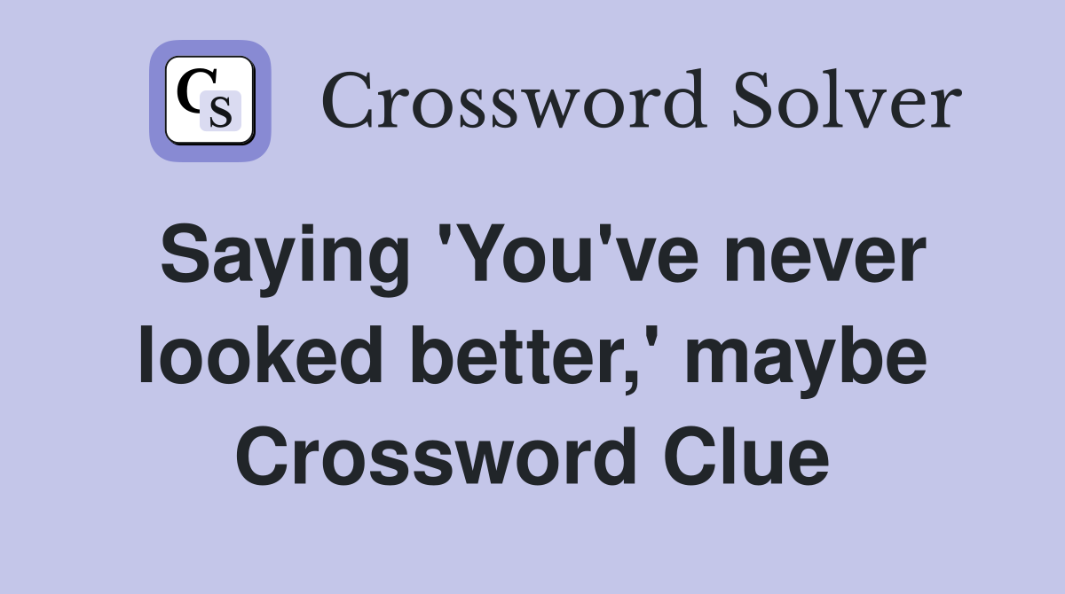 Saying 'You've never looked better,' maybe Crossword Clue