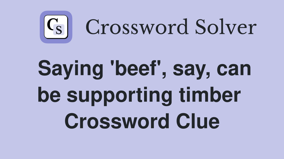 Saying 'beef', say, can be supporting timber  Crossword Clue