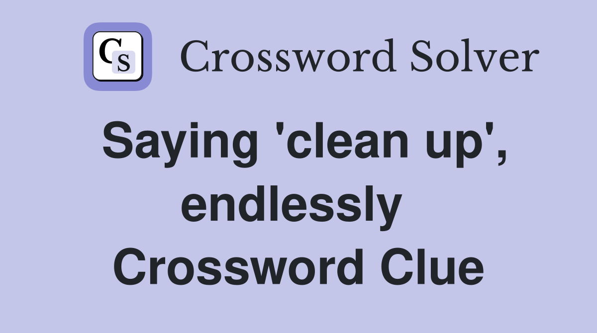 Saying 'clean up', endlessly  Crossword Clue