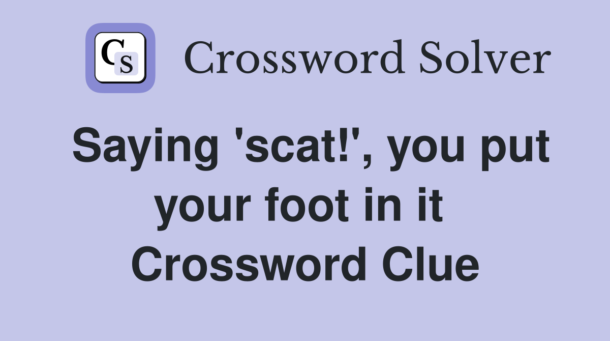 Saying 'scat!', you put your foot in it  Crossword Clue