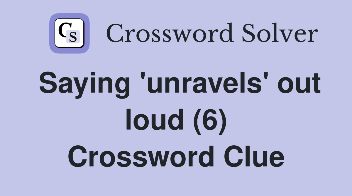 Saying 'unravels' out loud (6) Crossword Clue