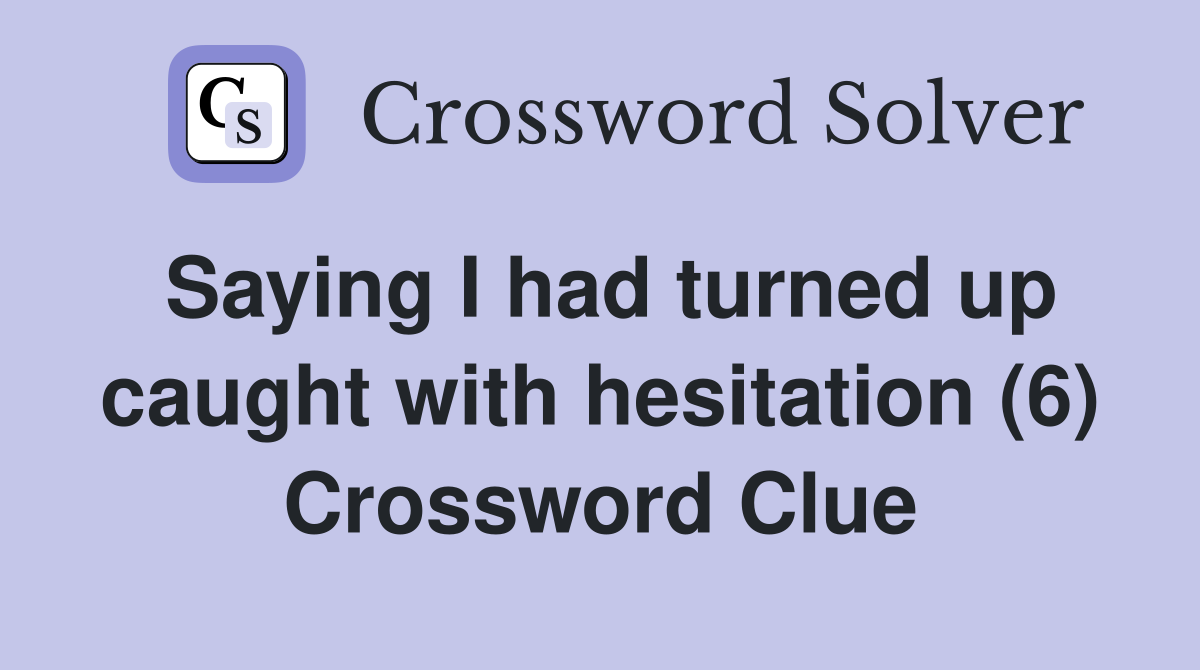 Saying I had turned up caught with hesitation (6) Crossword Clue