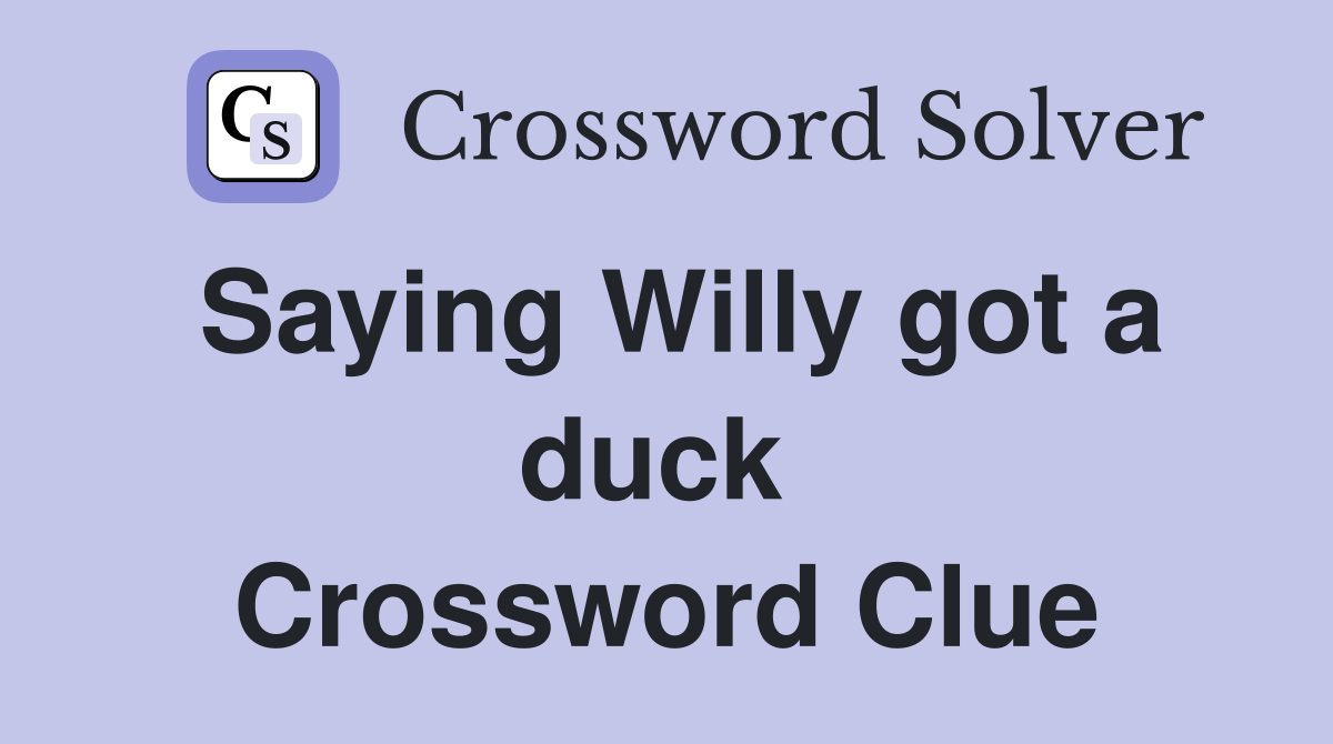 Saying Willy got a duck  Crossword Clue