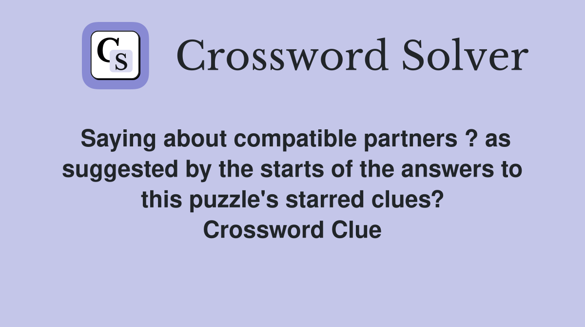 Saying about compatible partners ? as suggested by the starts of the answers to this puzzle's starred clues? Crossword Clue