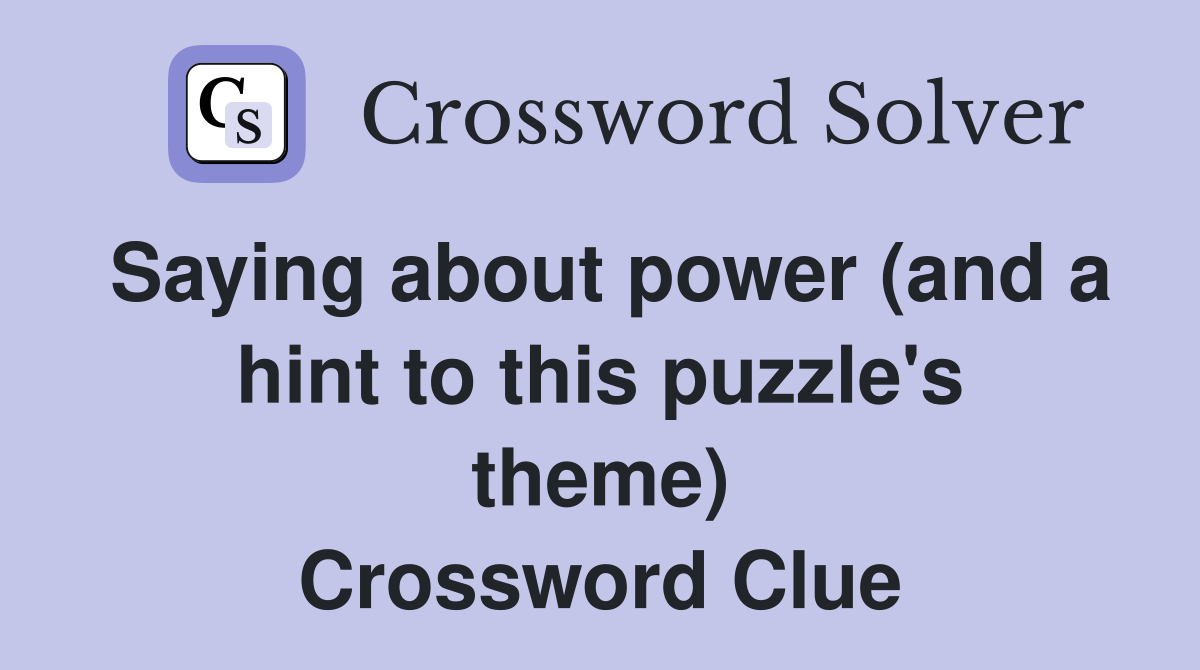 Saying about power (and a hint to this puzzle's theme) Crossword Clue
