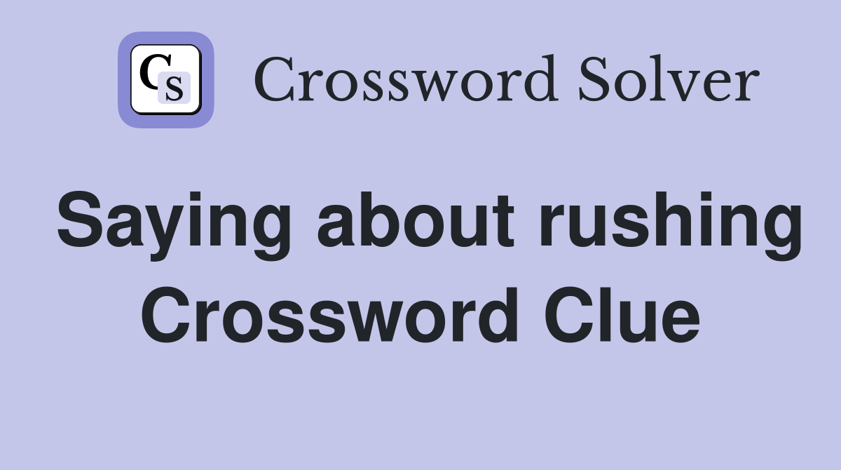 Saying about rushing Crossword Clue