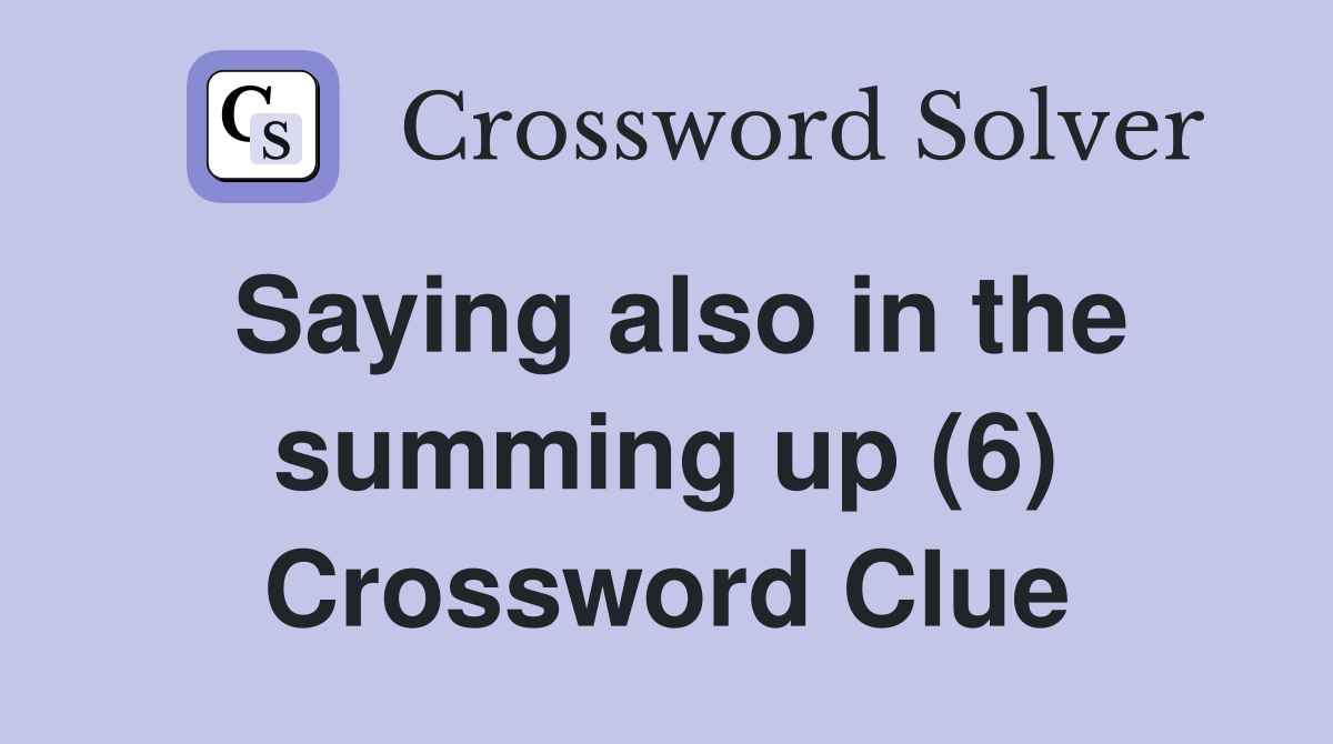 Saying also in the summing up (6) Crossword Clue
