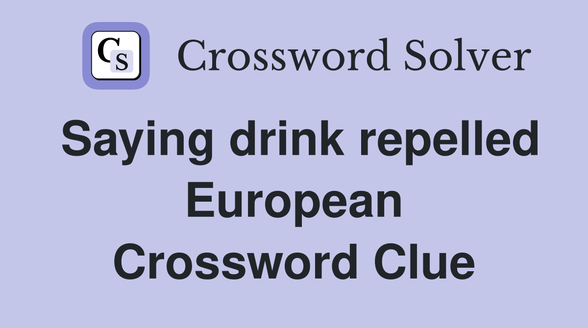 Saying drink repelled European Crossword Clue