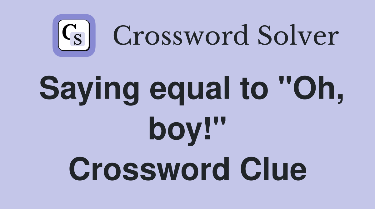 Saying equal to "Oh, boy!" Crossword Clue
