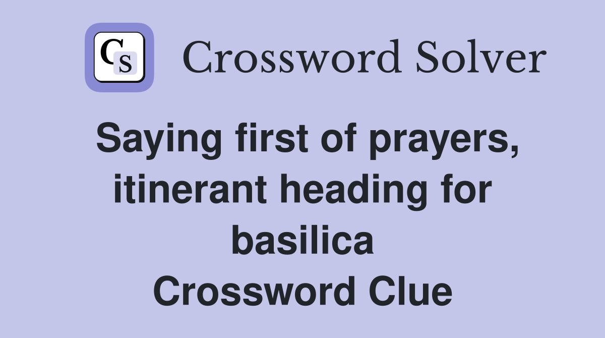 Saying first of prayers, itinerant heading for basilica Crossword Clue