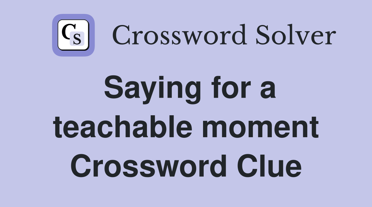 Saying for a teachable moment Crossword Clue