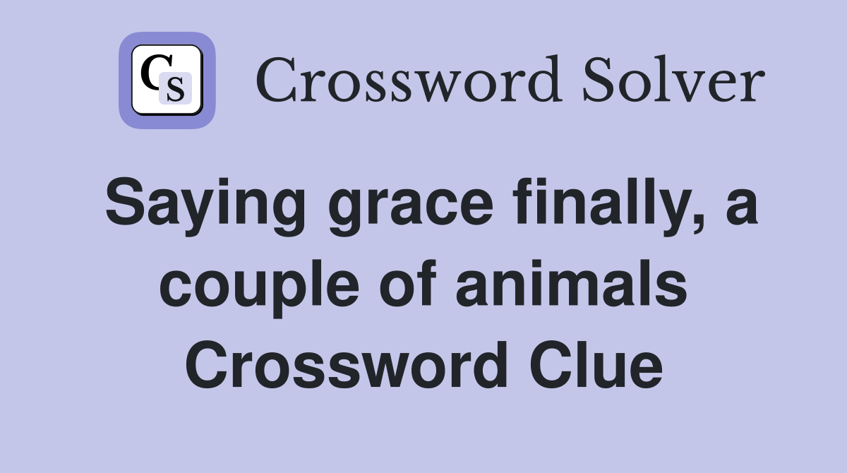 Saying grace finally, a couple of animals Crossword Clue