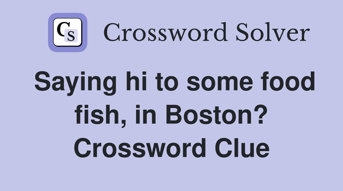 Saying hi to some food fish, in Boston? Crossword Clue
