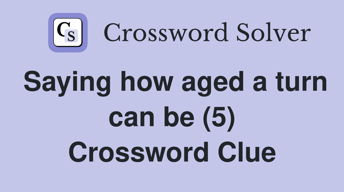 Saying how aged a turn can be (5) Crossword Clue