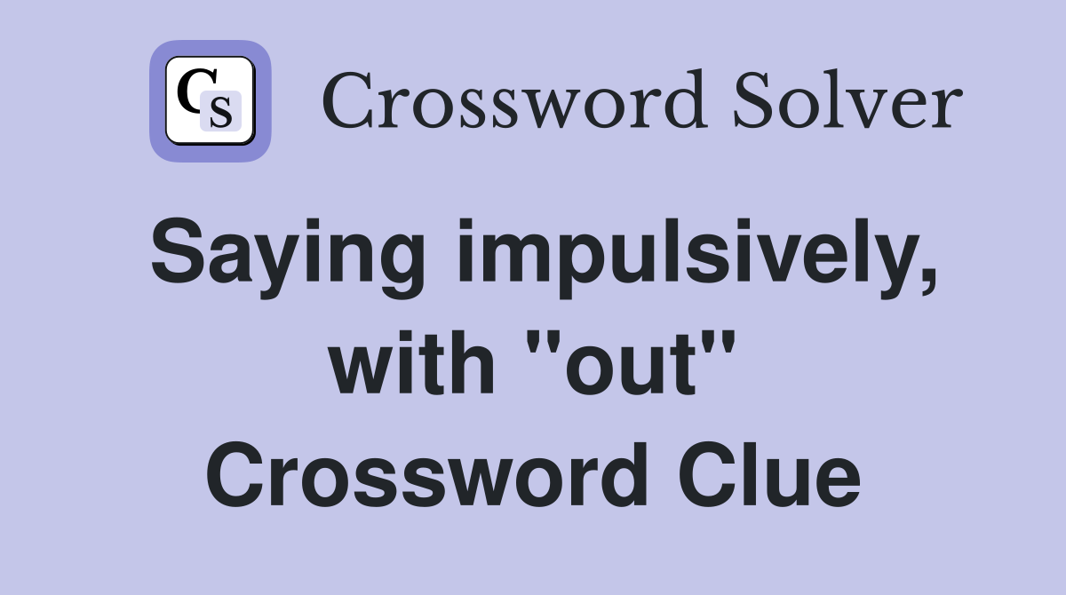 Saying impulsively, with "out" Crossword Clue