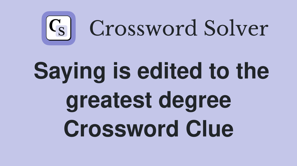 Saying is edited to the greatest degree Crossword Clue