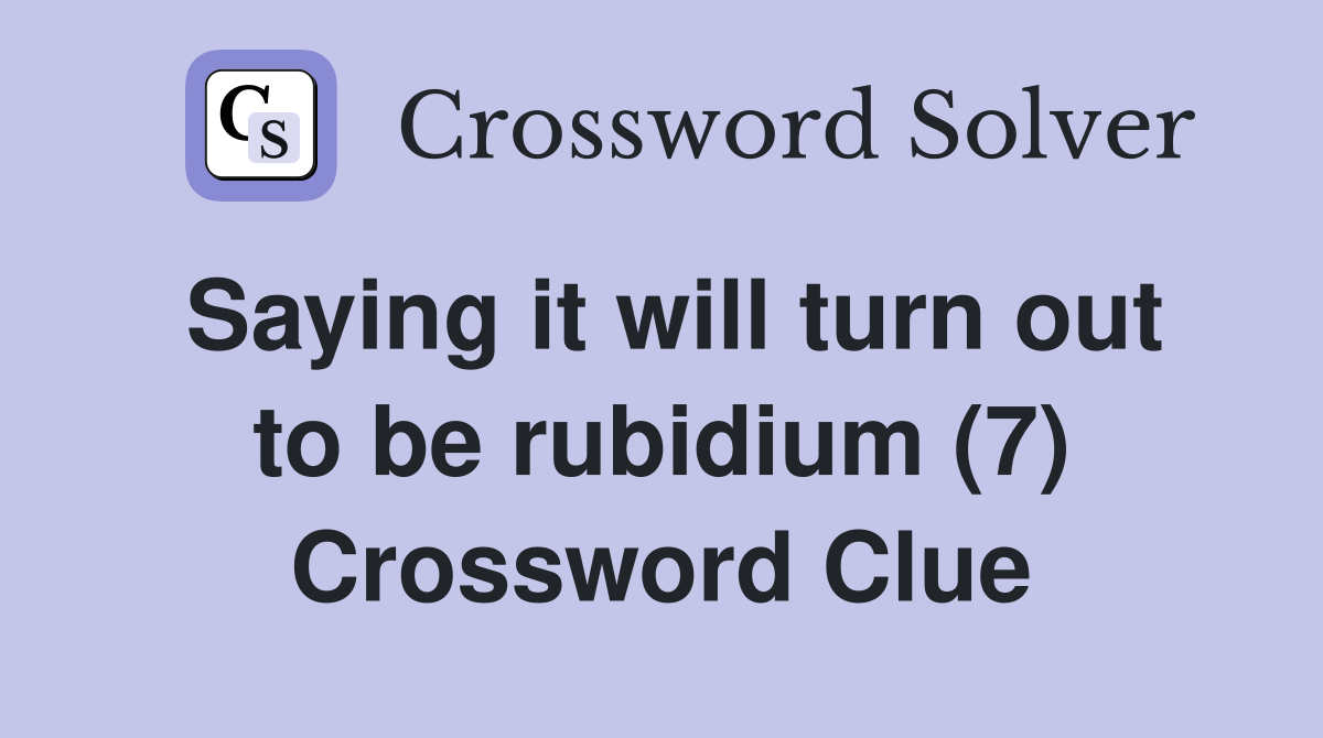 Saying it will turn out to be rubidium (7) Crossword Clue