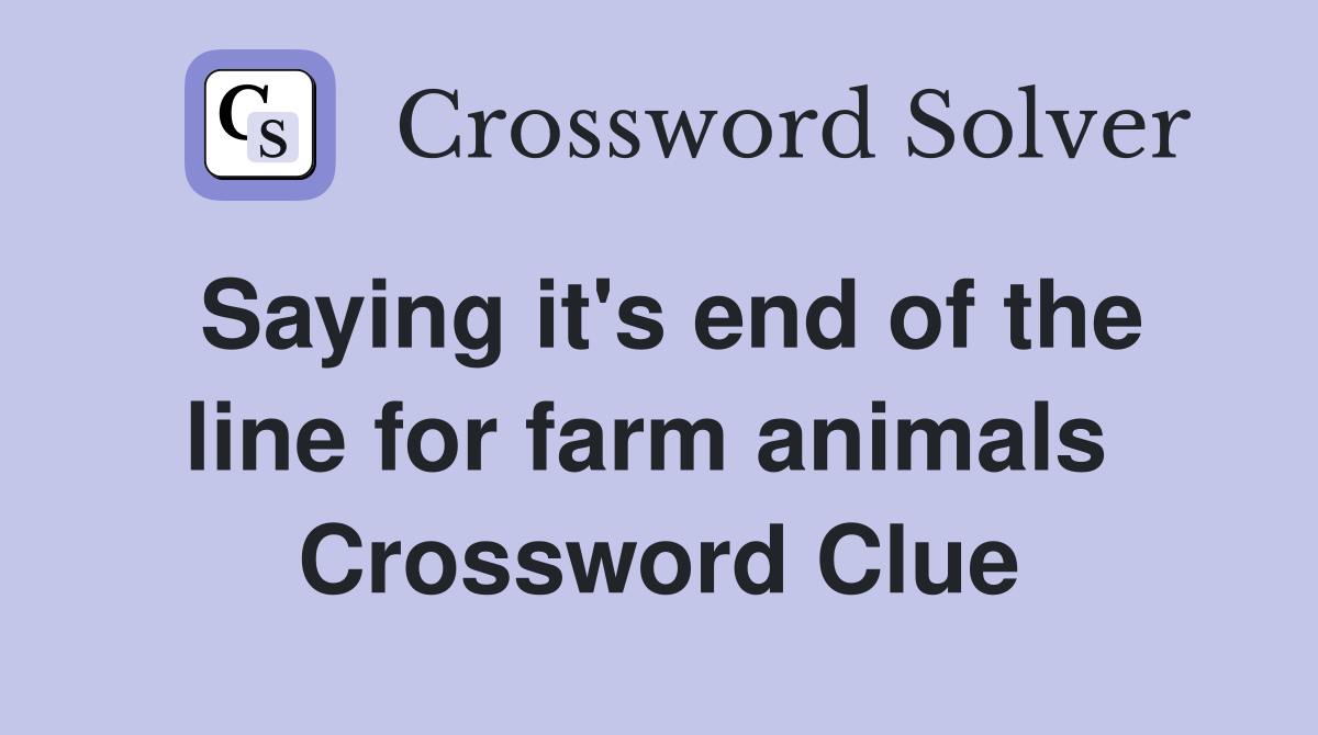 Saying it's end of the line for farm animals  Crossword Clue