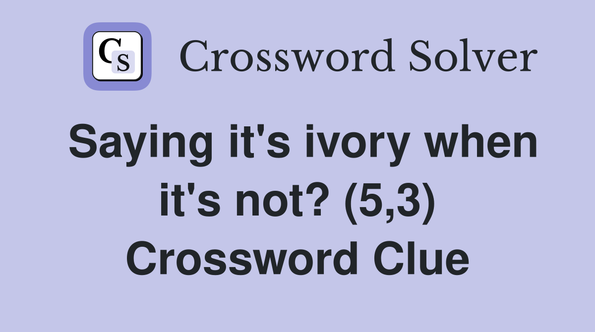 Saying it's ivory when it's not? (5,3) Crossword Clue