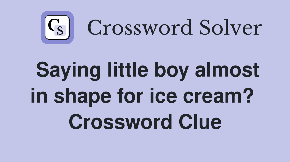 Saying little boy almost in shape for ice cream?  Crossword Clue