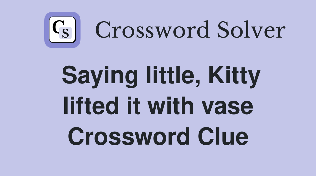 Saying little, Kitty lifted it with vase Crossword Clue