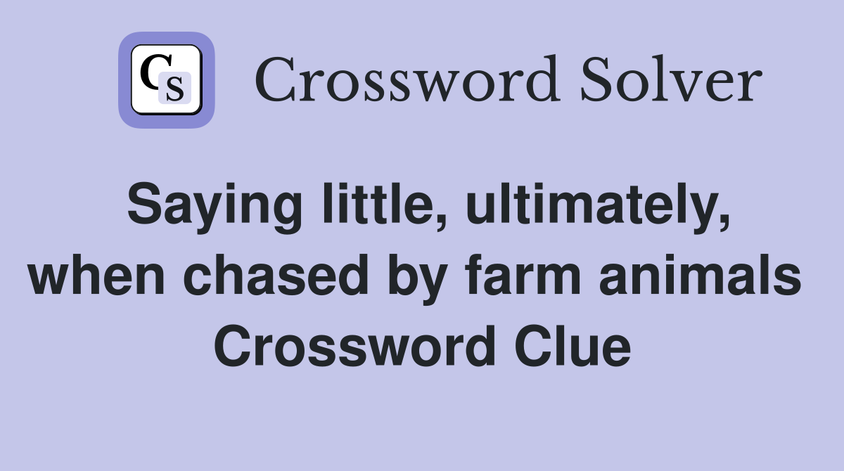 Saying little, ultimately, when chased by farm animals  Crossword Clue