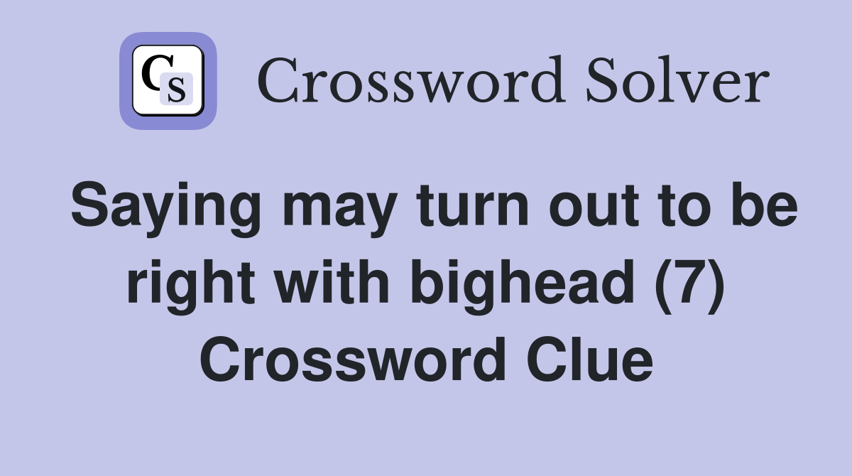 Saying may turn out to be right with bighead (7) Crossword Clue