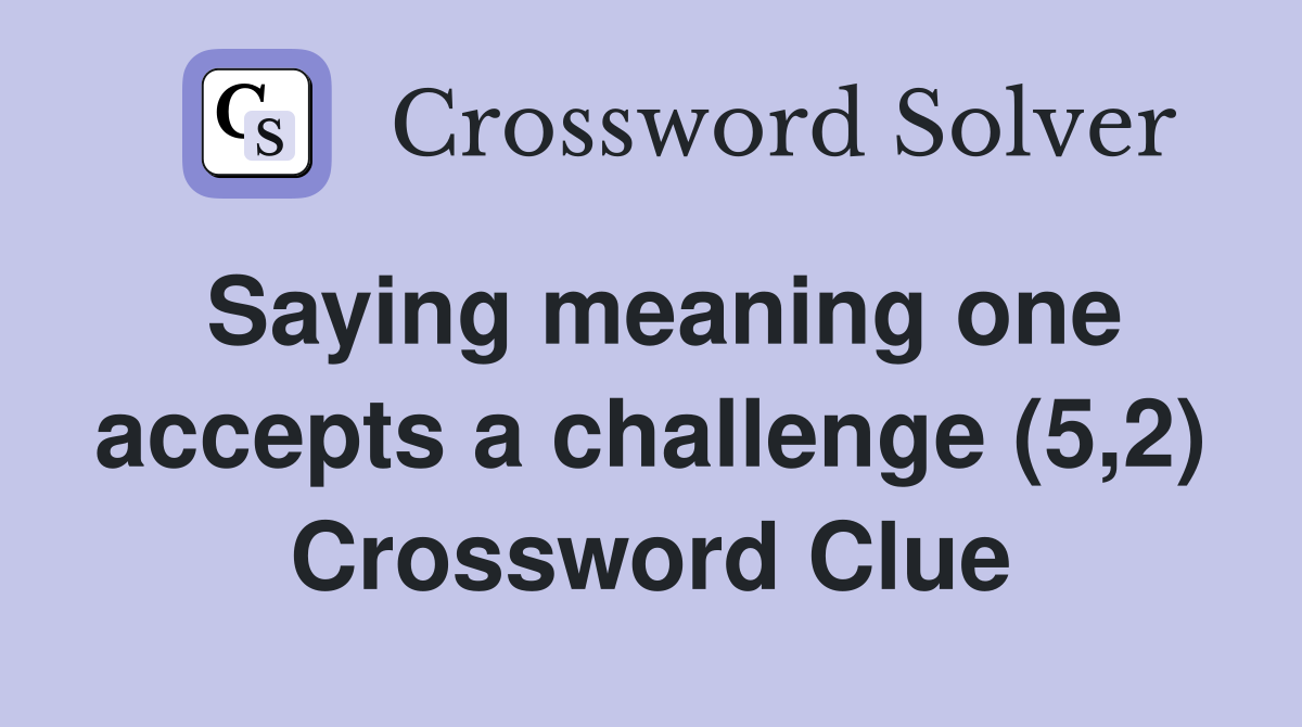 Saying meaning one accepts a challenge (5,2) Crossword Clue