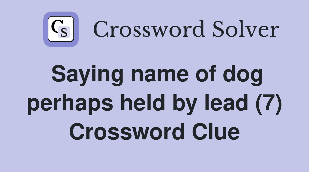 Saying name of dog perhaps held by lead (7) Crossword Clue