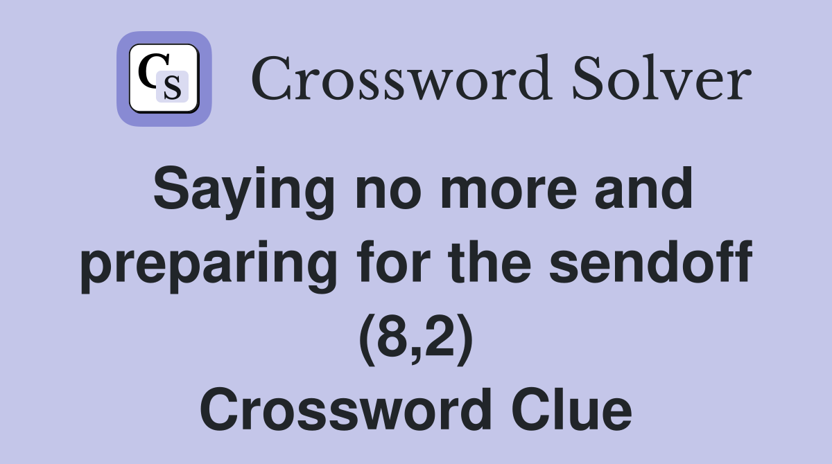 Saying no more and preparing for the sendoff (8,2) Crossword Clue