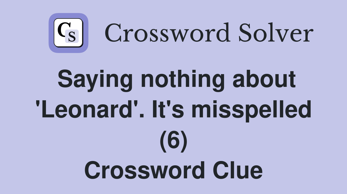 Saying nothing about 'Leonard'. It's misspelled (6) Crossword Clue