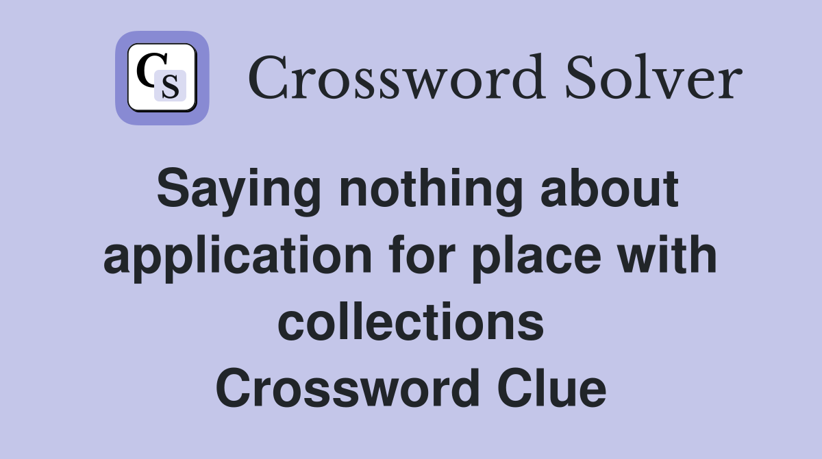 Saying nothing about application for place with collections Crossword Clue