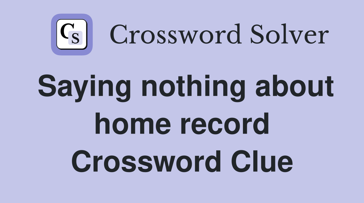 Saying nothing about home record Crossword Clue