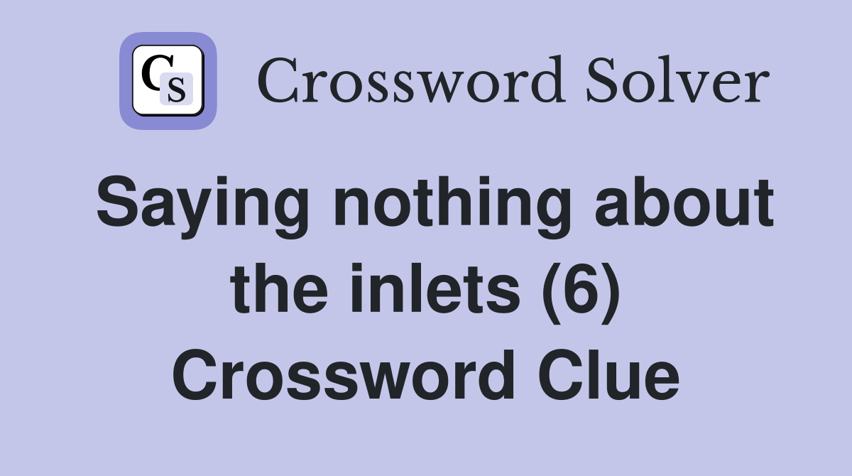 Saying nothing about the inlets (6) Crossword Clue