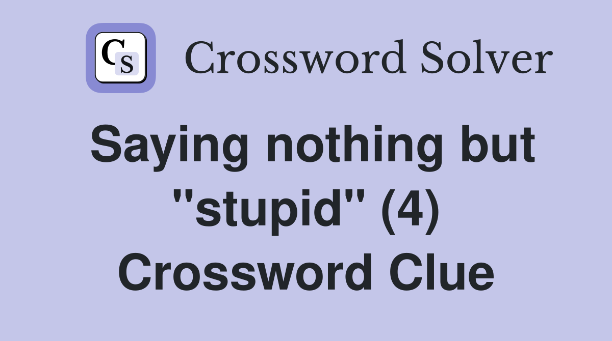Saying nothing but "stupid" (4) Crossword Clue