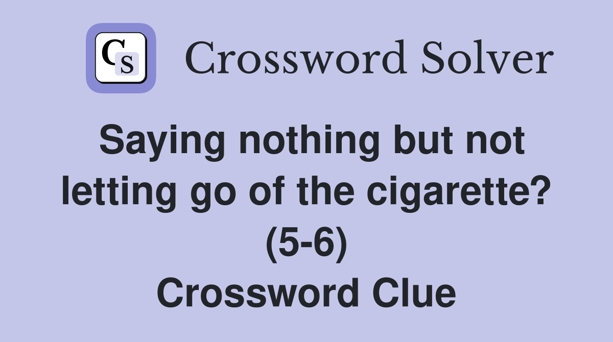 Saying nothing but not letting go of the cigarette? (5-6) Crossword Clue