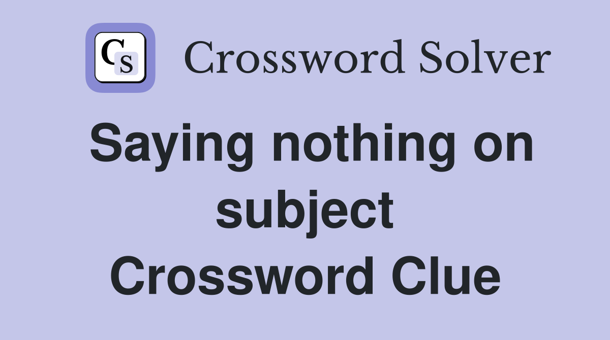 Saying nothing on subject Crossword Clue