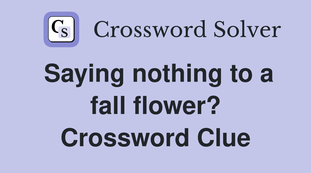 Saying nothing to a fall flower? Crossword Clue
