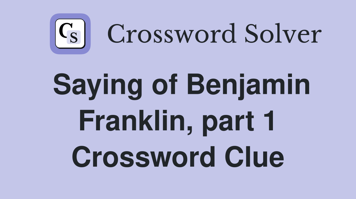 Saying of Benjamin Franklin, part 1 Crossword Clue